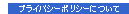 プライバシーポリシーについて